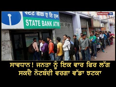 ਜਨਤਾ ਨੂੰ ਇਕ ਵਾਰ ਫਿਰ ਲੱਗ ਸਕਦੈ ਨੋਟਬੰਦੀ ਵਰਗਾ ਵੱਡਾ ਝਟਕਾ