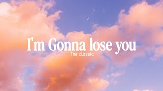 Download lagu I'm Gonna Lose you-The classic lyrics  mp3