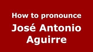 How to pronounce José Antonio Aguirre