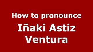 How to pronounce Iñaki Astiz Ventura