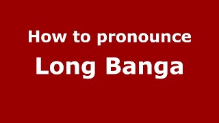 How to pronounce Long Banga