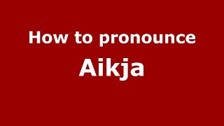 How to pronounce Aikja
