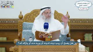 4606 - هل يصح أن يهب دينه لمدينه أو يبرءه منه أو يتركه له؟ - عثمان الخميس