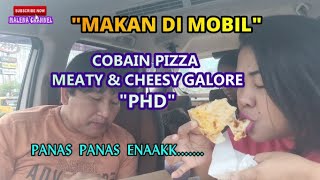 COBAIN PIZZA "PHD" MEATY & CHEESY GALORE II MAKAN DI MOBIL