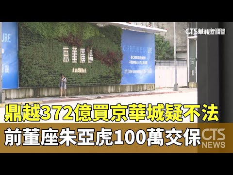 鼎越372億買京華城疑不法　前董座朱亞虎100萬交保