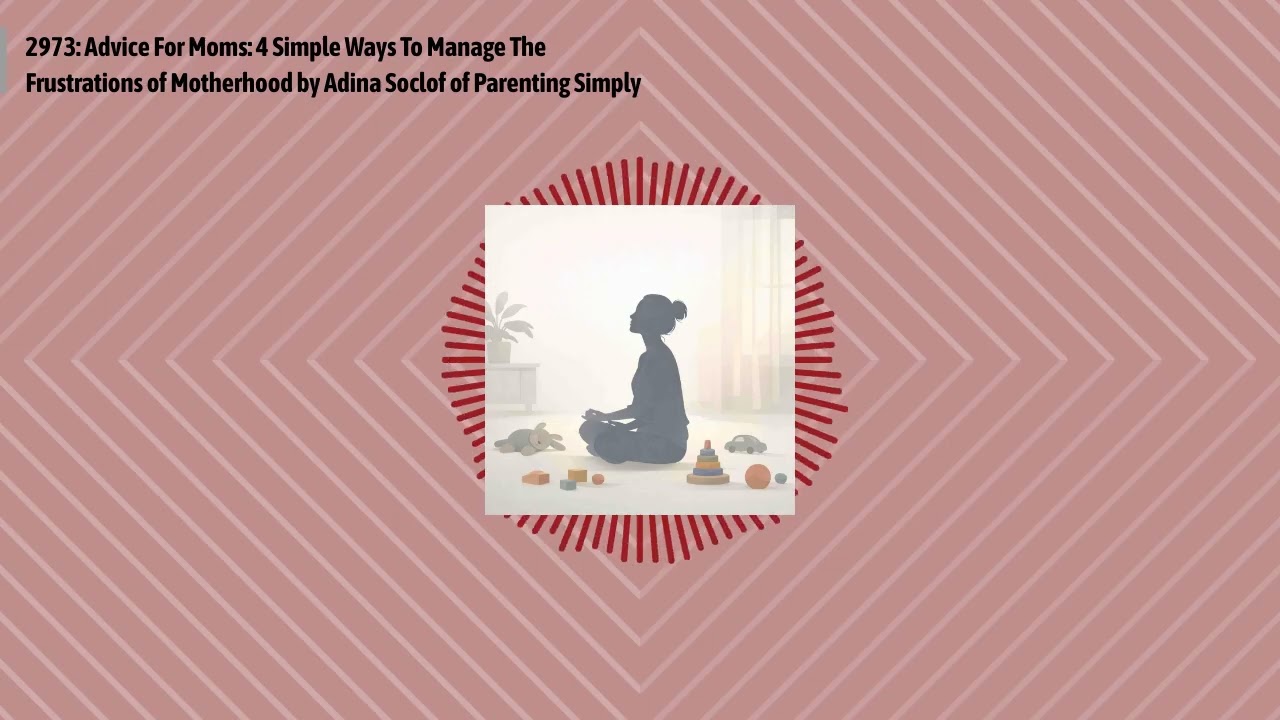 2973: Advice For Moms: 4 Simple Ways To Manage The Frustrations of Motherhood by Adina Soclof of...
