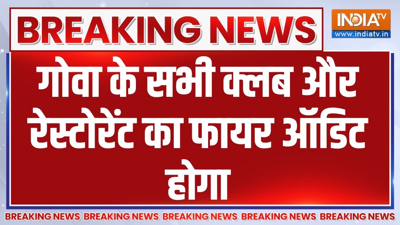 Breaking News: गोवा के सभी क्लब और रेस्टोरेंट का फायर ऑडिट होग?