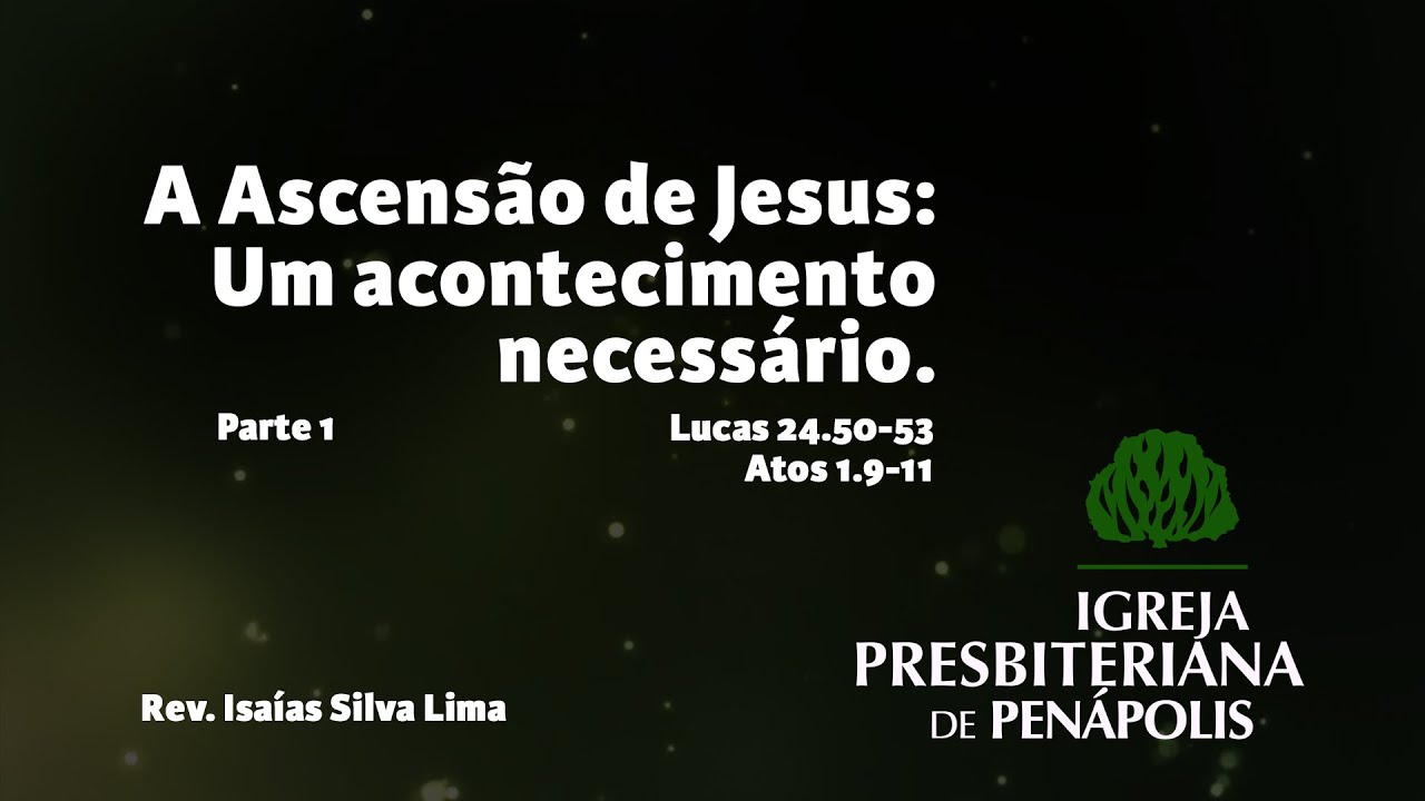 A ascensão de Jesus: Um acontecimento necessário - Lucas 24.50-53; Atos 1.9-11 - Parte 1