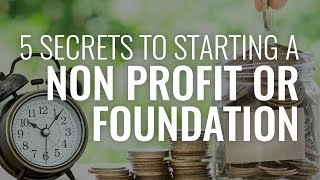 The 5 Secrets to Starting a Nonprofit Corporation or Foundation