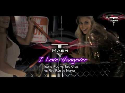 I Love Hangover - Icona Pop vs Taio Cruz vs Rye Rye vs Nervo (T Mash mashup)