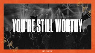 You&#39;re Still Worthy | Live | LIFE Worship