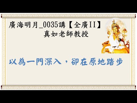 🍃廣海明月0035講🍁以為一門深入，卻在原地踏步｜【全廣II】光明版4K｜真如老師｜2018-07-30 ~ 08-01｜全球廣論第二輪