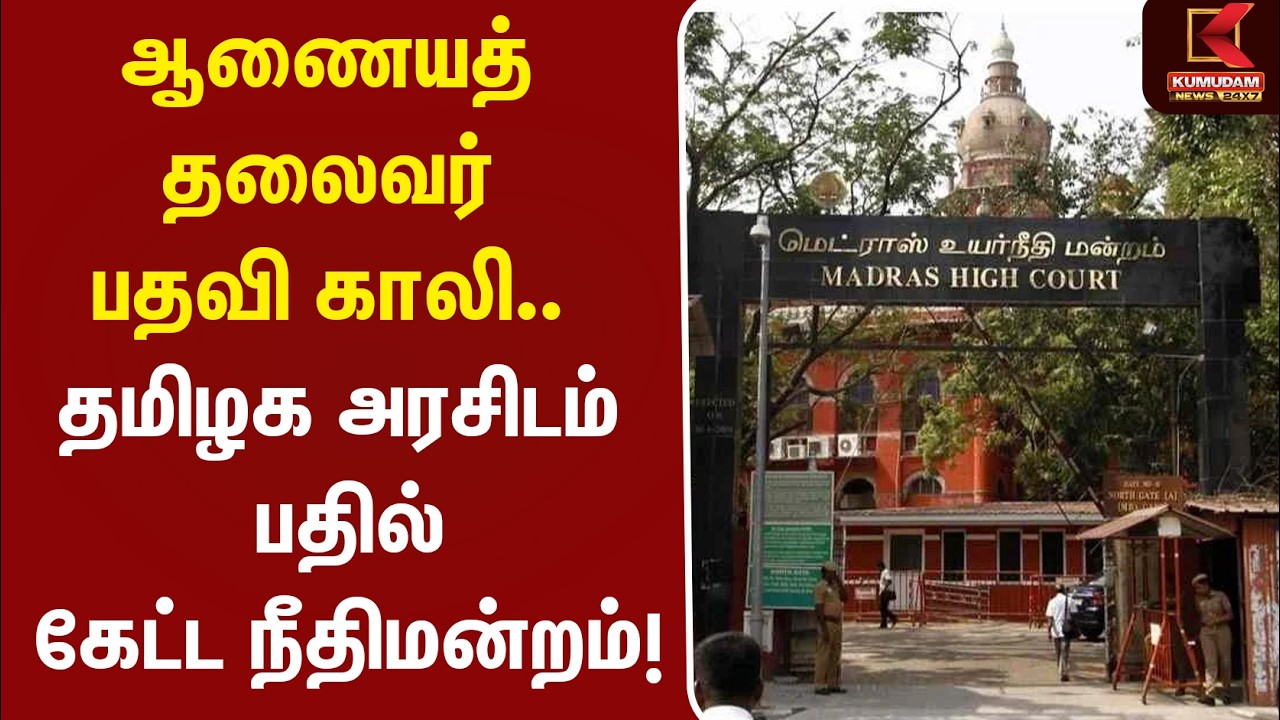ஆணையத் தலைவர் பதவி காலி.. தமிழக அரசிடம் பதில் கேட்ட நீதிமன்றம்! | Chairman Vacancy |Kumudam News