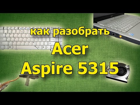 Видео инструкция по разборке и сборке ноутбука Acer Aspire 5315