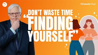 Fireside Chat Ep. 269 — Don’t Waste Time “Finding Yourself”