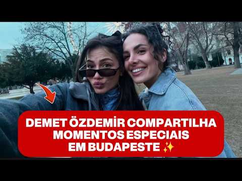 📣 DEMET ÖZDEMİR IN BUDAPEST 💙 CUTE MOMENTS WITH HER BEST FRIEND, SISTER, AND LEV!