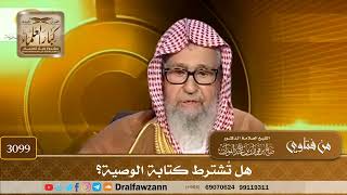 3099- هل تُشترط كتابة الوصية؟ | الشيخ صالح الفوزان