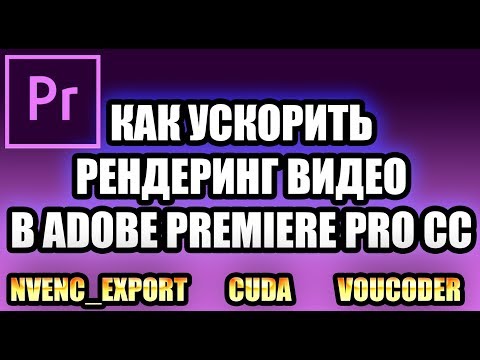 КАК УСКОРИТЬ РЕНДЕР ВИДЕО В ADOBE PREMIERE PRO CC 2018 2019