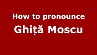 How to pronounce Ghiță Moscu
