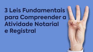 3 Leis Fundamentais para Compreender a Atividade Notarial e Registral
