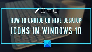 How to Unhide or Hide Desktop icons in Windows 10