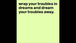 Wrap your troubles in dreams