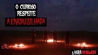 O Curioso Respeite a Encruzilhada + RELATO BÔNUS 