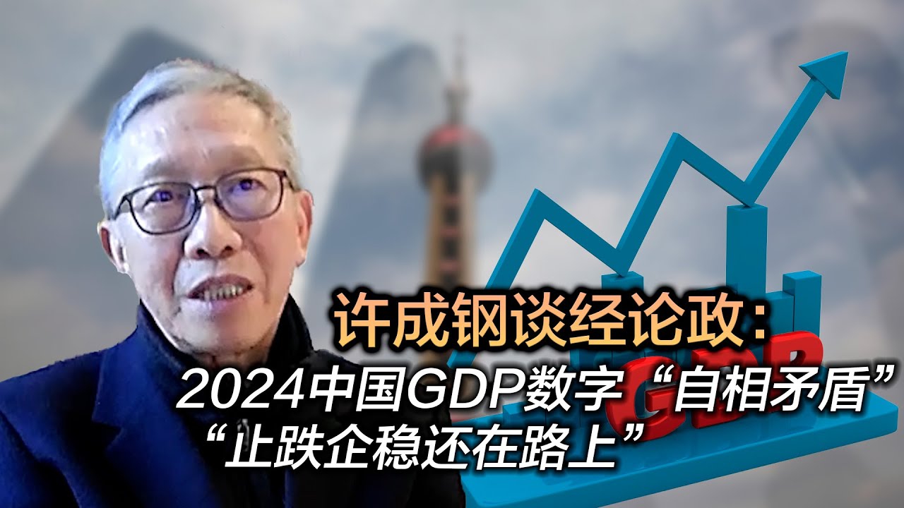 许成钢谈经论政：2024中国GDP数字“自相矛盾” “止跌企稳还在路上”