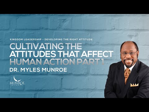Cultivating The Attitudes That Affect Human Action Part 1 | Dr. Myles Munroe