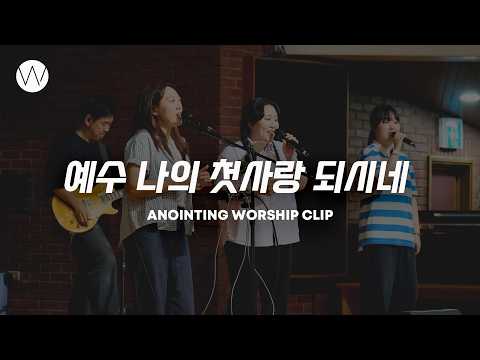 예수 나의 첫사랑 되시네ㅣANOINTING CLIP