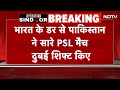 India Pakistan Tension Breaking News PSL के सारे मैच Dubai शिफ्ट हो�