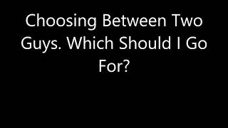 Choosing Between Two Guys. Which Should I Go For