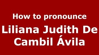 How to pronounce Liliana Judith De Cambil ávila