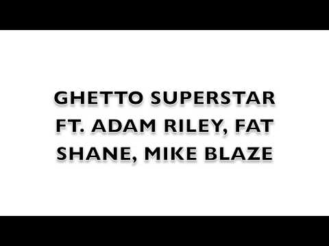 Ghetto Superstar remix ft. Adam Riley, Fat Shane, Mike Blaze