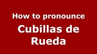 How to pronounce Cubillas De Rueda