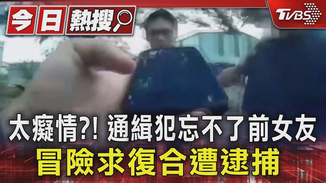 太癡情?! 通緝犯忘不了前女友冒險求復合遭逮捕