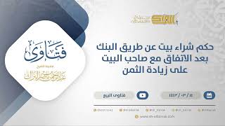 صورة حكم شراء بيت عن طريق البنك بعد الاتفاق مع صاحب البيت على زيادة الثمن - الشيخ عبدالرحمن البراك(12260)