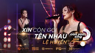 Xin Còn Gọi Tên Nhau | Lệ Huyền | “Can You Sing?” | Vòng Bán Kết