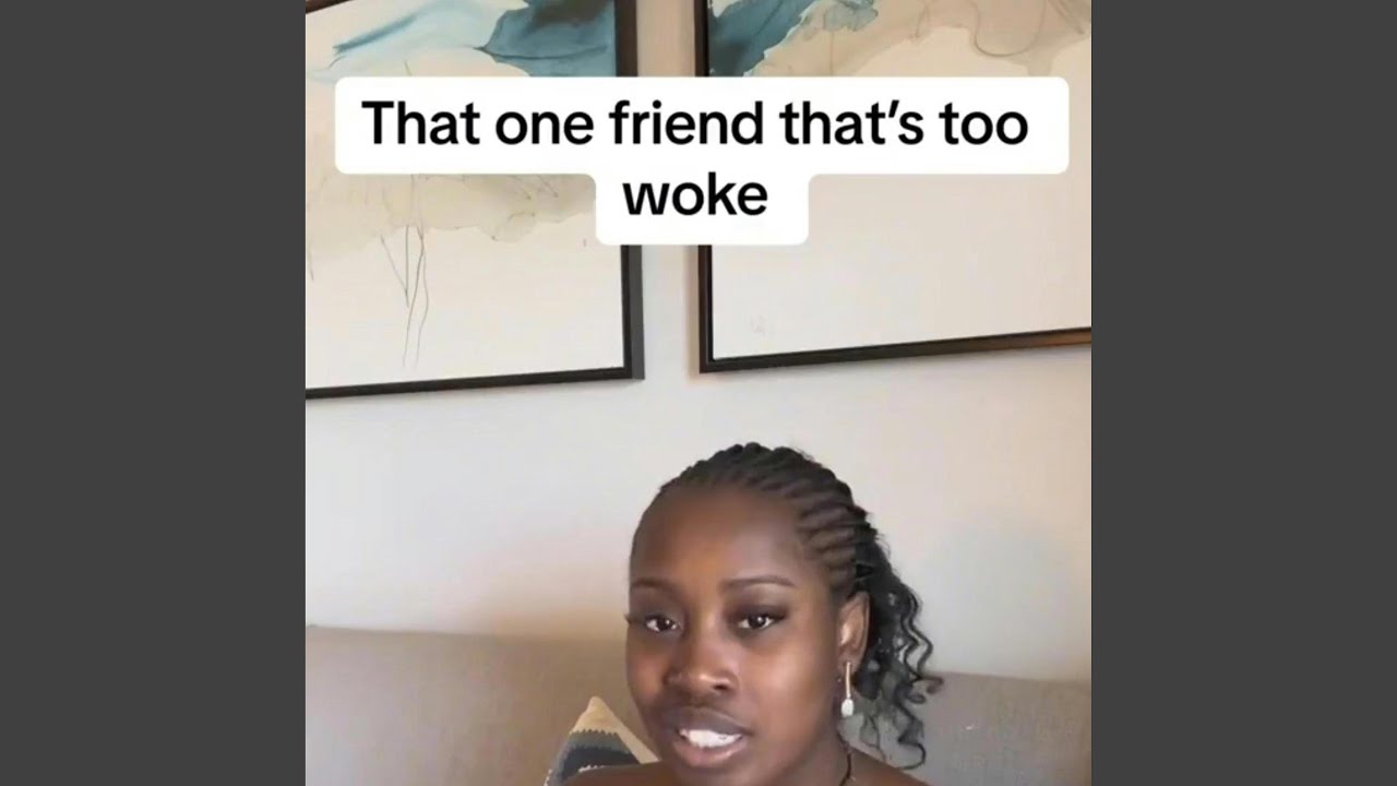 That one friend thats too woke