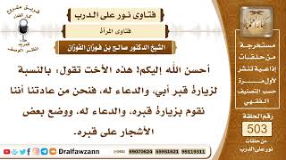 7549- حكم زيارة المرأة قبر والدها ووضع الأشجار عليه - الشيخ صالح الفوزان image