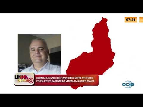 LINHA DE FOGO 13 03 2020 HOMEM ACUSADO DE FEMINICíDIO SOFRE ATENTADO EM CAMPO MAIOR