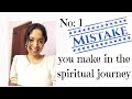 No: 1 Mistake you make in the spiritual journey