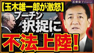 【玉木雄一郎が政府に激怒】プーチン大統領「択捉島上陸」で何が起きた？国民民主党が対露外交を痛烈批判　近藤倫子チャンネル
