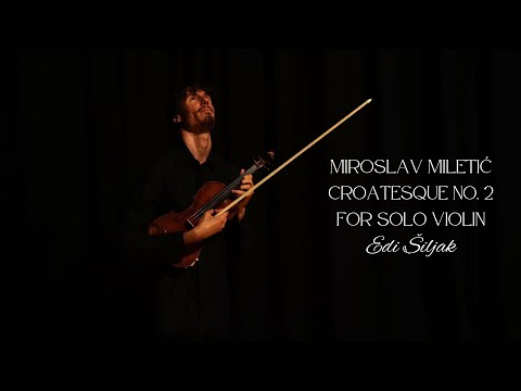 Miroslav Miletić: Croatesque No. 2 for solo violin - Edi Siljak, violin