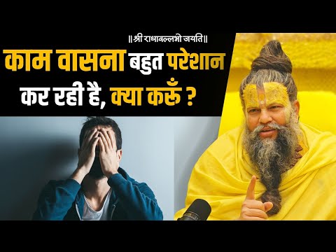 काम वासना बहुत परेशान कर रही है, क्या करूँ ?