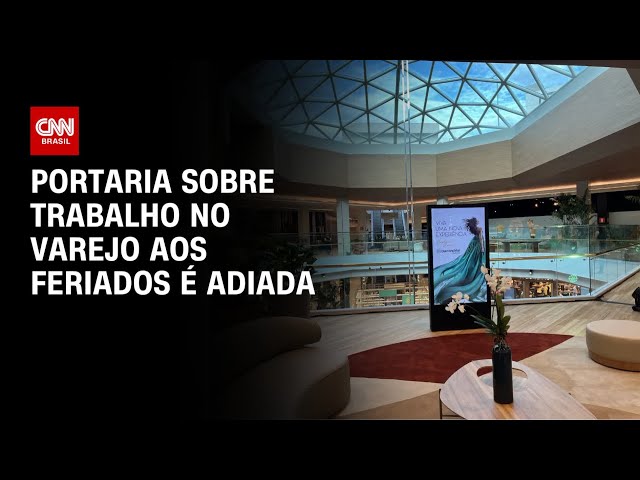 Portaria sobre trabalho no varejo aos feriados é adiada | AGORA CNN