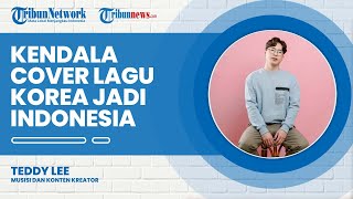 Kendala Teddy Lee Cover Lagu Korea jadi Bahasa Indonesia Bahasa Indonesia Itu Panjang dan Bahasa