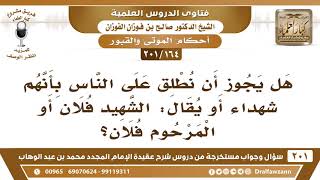 [164 -201] هل يجوز أن نطلق على الناس بأنهم شهداء فيقال: الشهيد فلان؟ - الشيخ صالح الفوزان image
