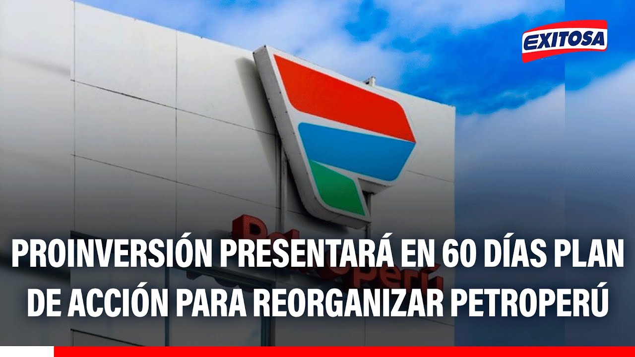 🔴🔵 ProInversión presentará en 60 días plan de acción para reorganizar Petroperú
