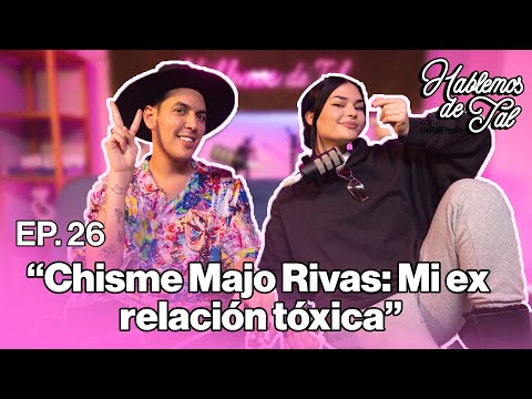 Hablemos de Tal - Ep.26 - CHISME MAJO RIVAS: MI EX RELACIÓN TÓXICA  l UnTalFredo